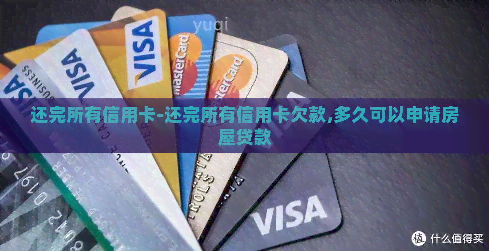 还完所有信用卡-还完所有信用卡欠款,多久可以申请房屋贷款