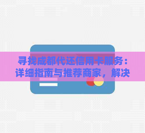 寻找成都代还信用卡服务：详细指南与推荐商家，解决您的还款困扰