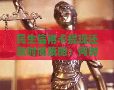 民生信用卡提现还款时间策略：何时最合适？