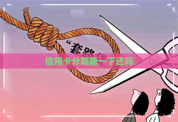 信用卡分期能一下还吗