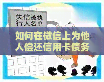 如何在微信上为他人偿还信用卡债务的步骤与技巧