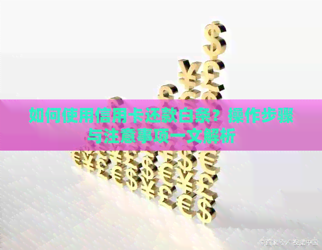 如何使用信用卡还款白条？操作步骤与注意事项一文解析