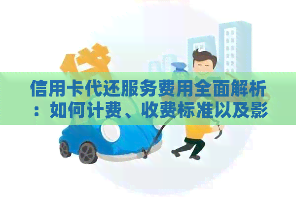 信用卡代还服务费用全面解析：如何计费、收费标准以及影响因素