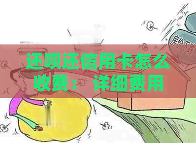 还款还信用卡怎么收费： 详细费用说明与操作指南