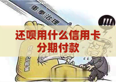 还款用什么信用卡分期付款
