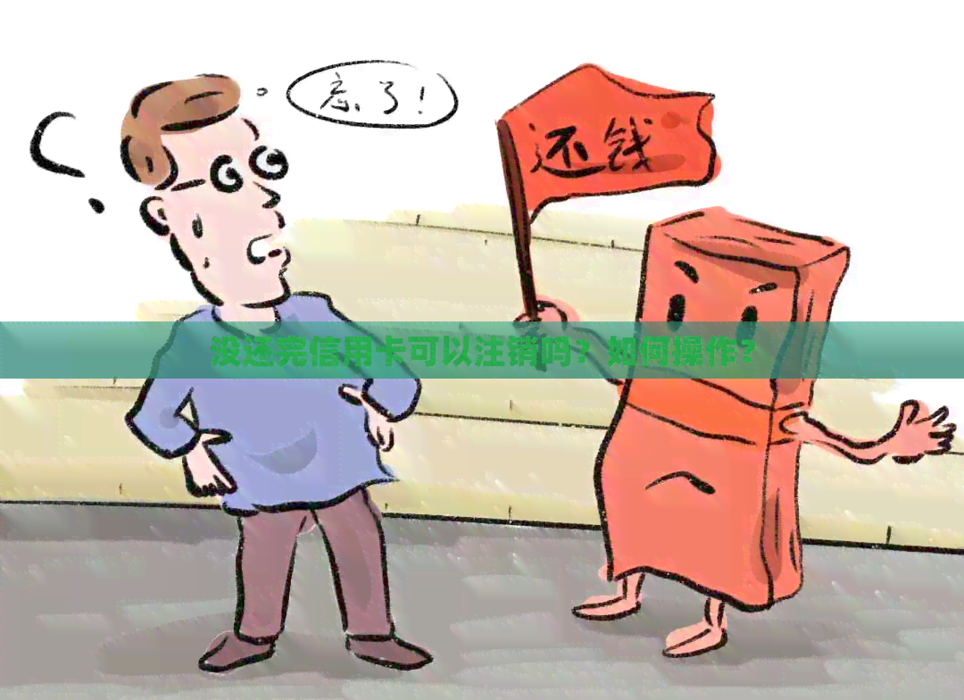 没还完信用卡可以注销吗？如何操作？
