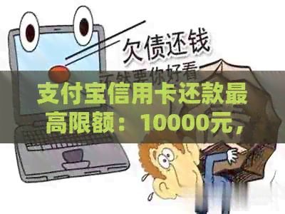 支付宝信用卡还款更高限额：10000元，每天多少？