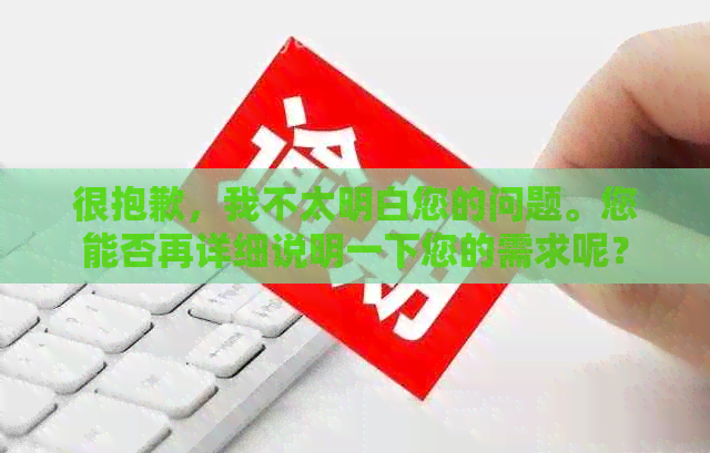 很抱歉，我不太明白您的问题。您能否再详细说明一下您的需求呢？