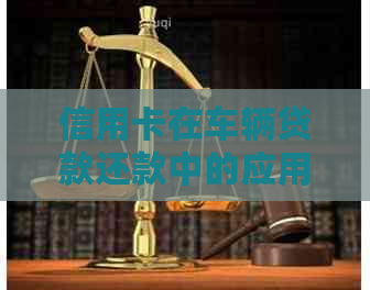 信用卡在车辆贷款还款中的应用和逾期处理：提前还款的可行性及资讯解析
