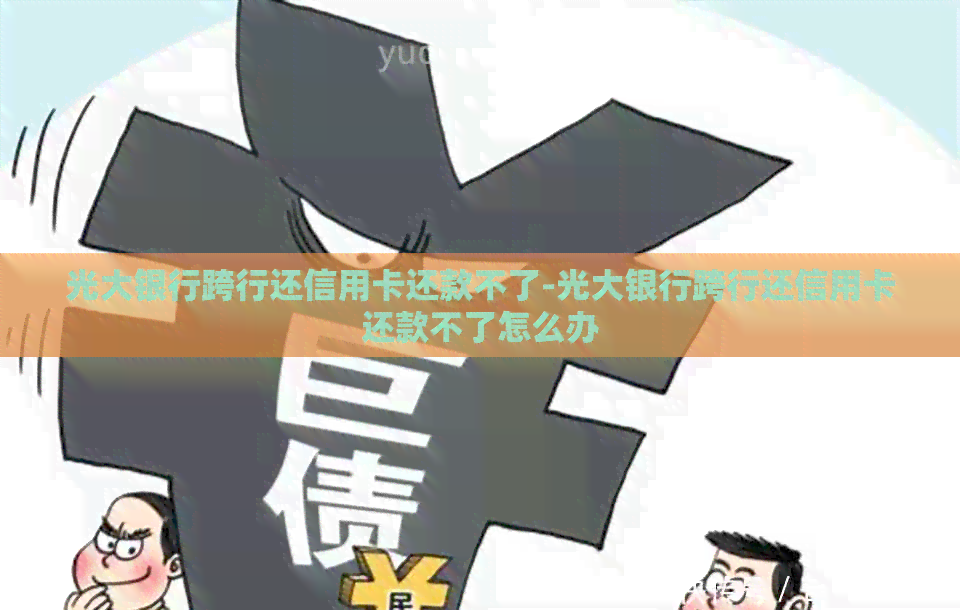 光大银行跨行还信用卡还款不了-光大银行跨行还信用卡还款不了怎么办