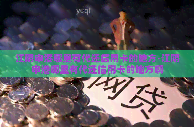 江阴申港哪里有代还信用卡的地方-江阴申港哪里有代还信用卡的地方啊
