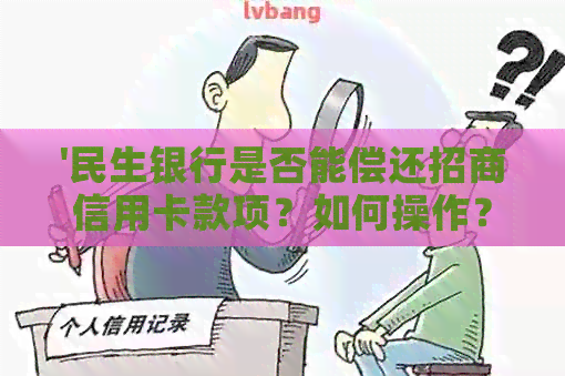 '民生银行是否能偿还招商信用卡款项？如何操作？'