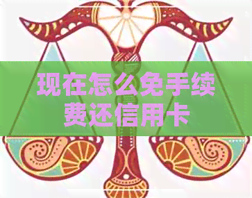 现在怎么免手续费还信用卡
