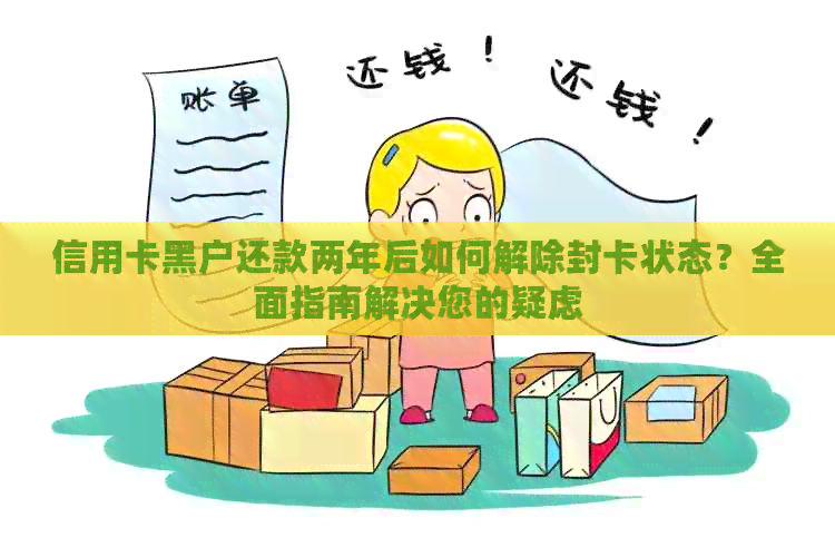 信用卡黑户还款两年后如何解除封卡状态？全面指南解决您的疑虑