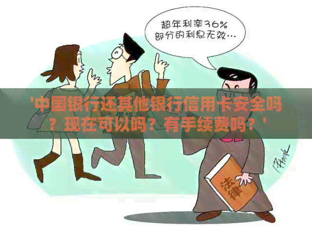 '中国银行还其他银行信用卡安全吗？现在可以吗？有手续费吗？'