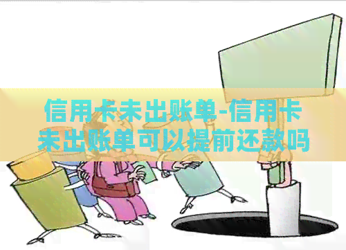信用卡未出账单-信用卡未出账单可以提前还款吗