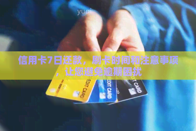 信用卡7日还款，刷卡时间和注意事项，让您避免逾期困扰