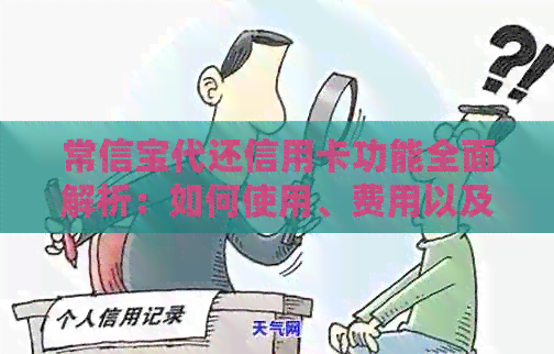 常信宝代还信用卡功能全面解析：如何使用、费用以及限制