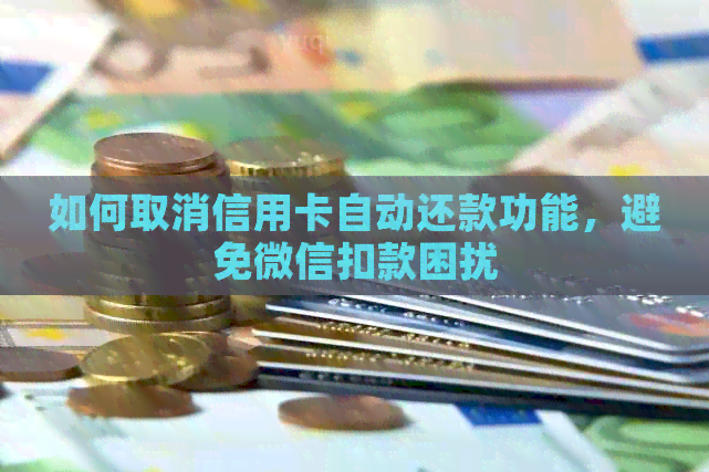 如何取消信用卡自动还款功能，避免微信扣款困扰