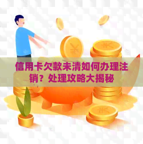 信用卡欠款未清如何办理注销？处理攻略大揭秘