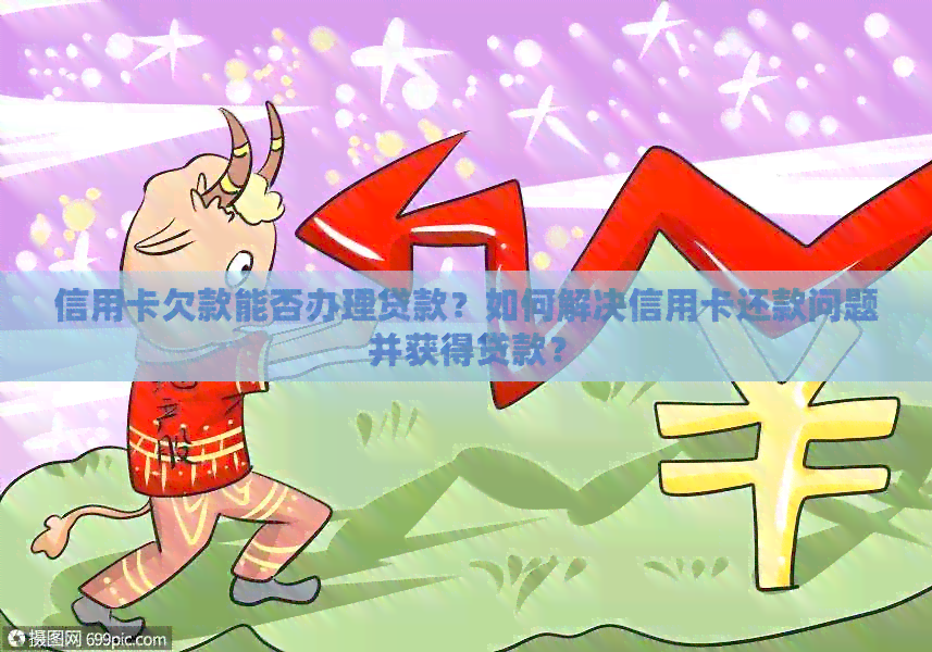信用卡欠款能否办理贷款？如何解决信用卡还款问题并获得贷款？