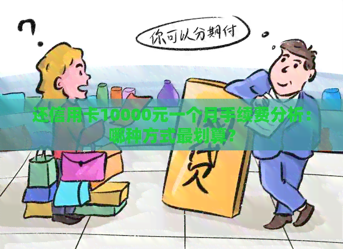 还信用卡10000元一个月手续费分析：哪种方式最划算？