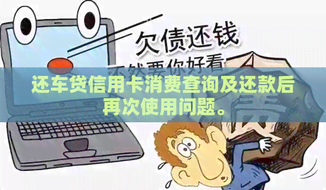 还车贷信用卡消费查询及还款后再次使用问题。