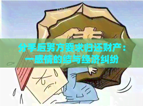 分手后男方要求归还财产：一感情的结与经济纠纷