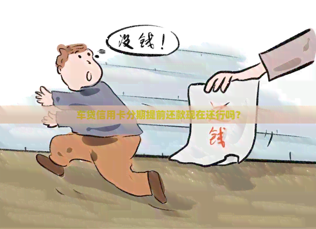 车贷信用卡分期提前还款现在还行吗？