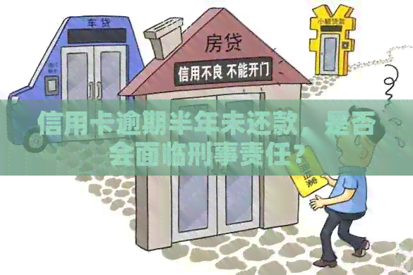 信用卡逾期半年未还款，是否会面临刑事责任？