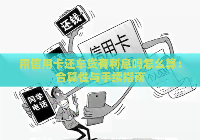用信用卡还车贷有利息吗怎么算：合算性与手续指南