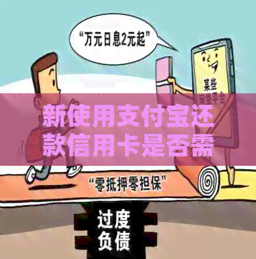 新使用支付宝还款信用卡是否需支付手续费？更高可借多少额度？