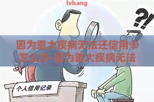 因为重大疾病无法还信用卡怎么办-因为重大疾病无法还信用卡怎么办
