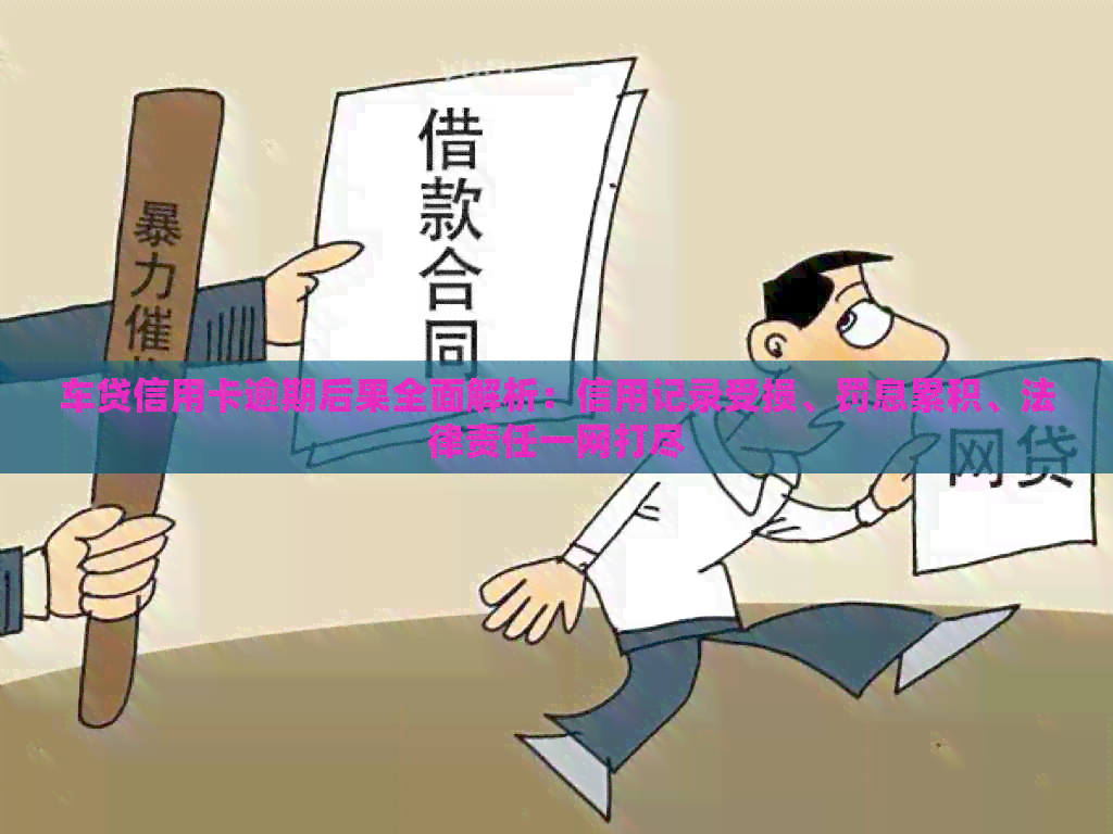 车贷信用卡逾期后果全面解析：信用记录受损、罚息累积、法律责任一网打尽