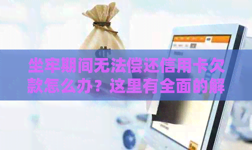坐牢期间无法偿还信用卡欠款怎么办？这里有全面的解决方案！
