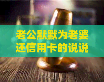 老公默默为老婆还信用卡的说说怎么写：爱在细节中显现