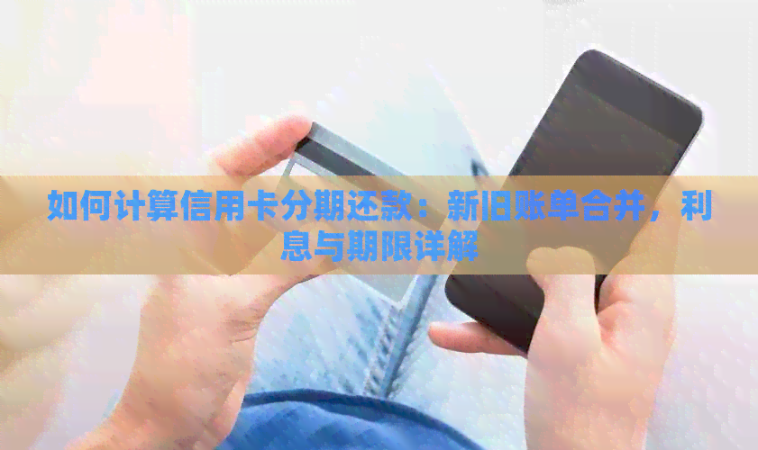 如何计算信用卡分期还款：新旧账单合并，利息与期限详解