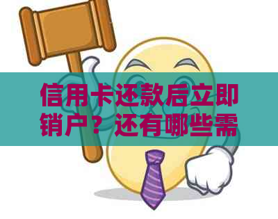 信用卡还款后立即销户？还有哪些需要注意的事项？