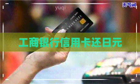 工商银行信用卡还日元