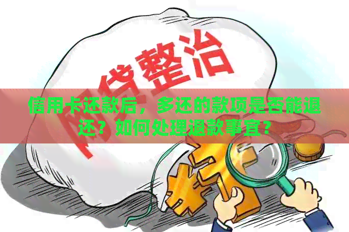 信用卡还款后，多还的款项是否能退还？如何处理退款事宜？