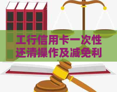 工行信用卡一次性还清操作及减免利息全解