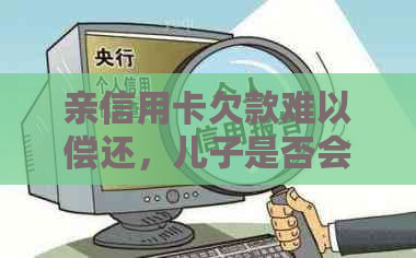 亲信用卡欠款难以偿还,儿子是否会承担责任? 亲信用卡欠款难以偿还,儿子是否会承担责任?