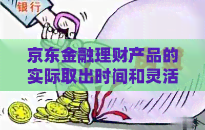 京东金融理财产品的实际取出时间和灵活性探讨：随时取出的可能性及条件