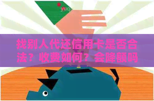 找别人代还信用卡是否合法？收费如何？会降额吗？存在哪些风险？