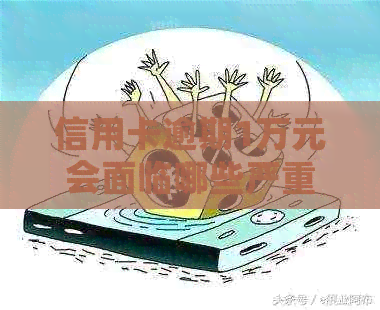 信用卡逾期1万元会面临哪些严重后果？如何解决信用卡欠款问题？