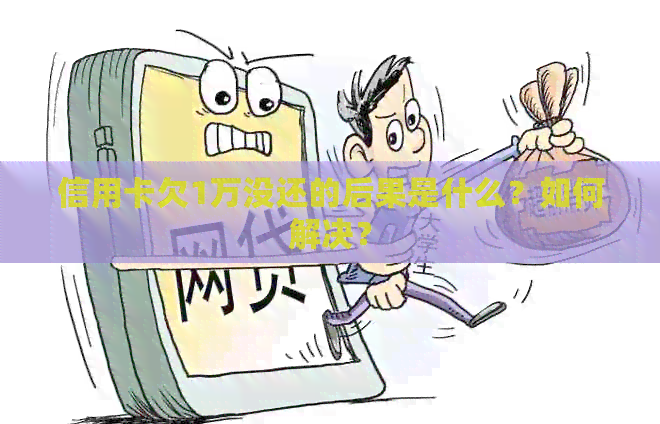 信用卡欠1万没还的后果是什么？如何解决？