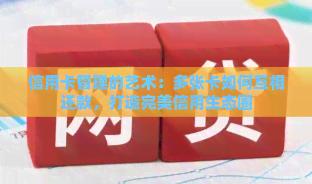 信用卡管理的艺术：多张卡如何互相还款，打造完美信用生态圈
