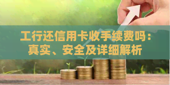 工行还信用卡收手续费吗：真实、安全及详细解析