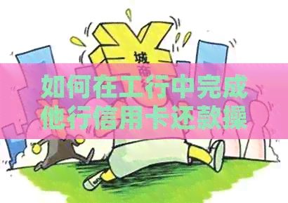 如何在工行中完成他行信用卡还款操作