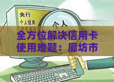 全方位解决信用卡使用难题：廊坊市专业信用卡代刷代还公司提供个性化服务